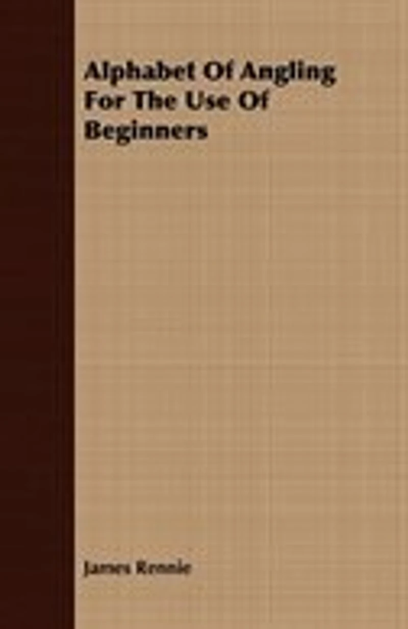 Alphabet of Angling: For the Use Beginners (Classic Reprint)