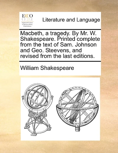 Macbeth, a tragedy. By Mr. W. Shakespeare. Printed complete from the text of Sam. Johnson and Geo. Steevens, and revised from the last editions.