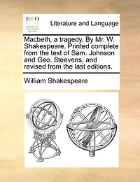Macbeth, a tragedy. By Mr. W. Shakespeare. Printed complete from the text of Sam. Johnson and Geo. Steevens, and revised from the last editions.