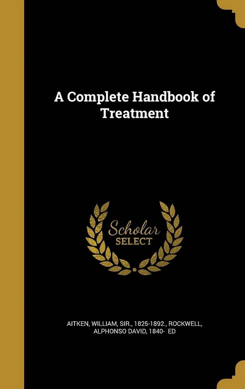 A Complete Handbook of Treatment: Arranged as an Alphabetical Index Diseases to Facilitate Reference, and Containing Nearly One Th
