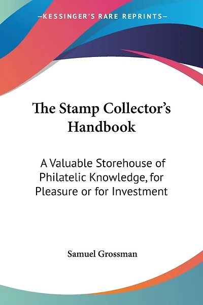 The Stamp Collector's Handbook: A Valuable Storehouse of Philatelic Knowledge, for Pleasure or for Investment