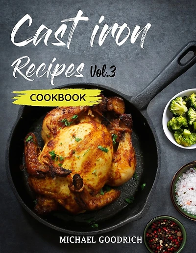 Cast Iron Recipes Cookbook: The 25 Best Recipes to Cook with a Cast-Iron Skillet - Every things You need in One Pan - Vol.3