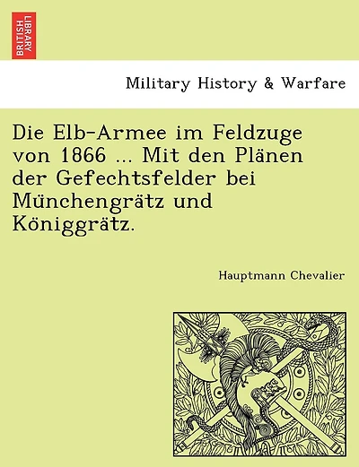 Die Elb-Armee Im Feldzuge Von 1866 ... Mit Den Pla Nen Der Gefechtsfelder Bei Mu Nchengra Tz Und Ko Niggra Tz.