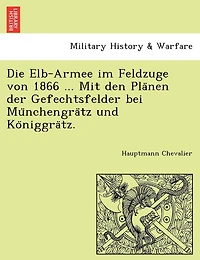 Die Elb-Armee Im Feldzuge Von 1866 ... Mit Den Pla Nen Der Gefechtsfelder Bei Mu Nchengra Tz Und Ko Niggra Tz.
