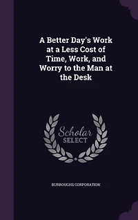 a Better Day's Work at Less Cost of Time, Work, and Worry to the Man Desk