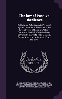 the law of Passive Obedience: Or Christian Submission to Personal Injuries: Wherein is Shewn, That Several Texts Scripture, Which Command Entire Servants Slaves Their Masters, Cannot Authorize Latter Exact and Invol