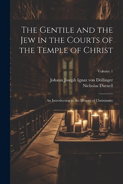 The Gentile and the Jew in the Courts of the Temple of Christ: An Introduction to the History of Christianity; Volume 1