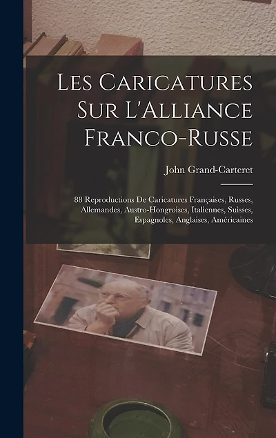 Les Caricatures Sur L'Alliance Franco-Russe: 88 Reproductions De Caricatures Françaises, Russes, Allemandes, Austro-Hongroises, Italiennes, Suisses, Espagnoles, Anglaises, Américaines