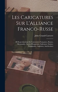 Les Caricatures Sur L'Alliance Franco-Russe: 88 Reproductions De Caricatures Françaises, Russes, Allemandes, Austro-Hongroises, Italiennes, Suisses, Espagnoles, Anglaises, Américaines