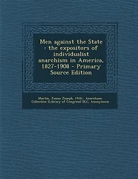 Men against the State: the expositors of individualist anarchism in America, 1827-1908 - Primary Source Edition