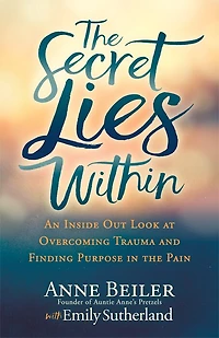 The Secret Lies Within: An Inside Out Look At Overcoming Trauma And Finding Purpose Pain