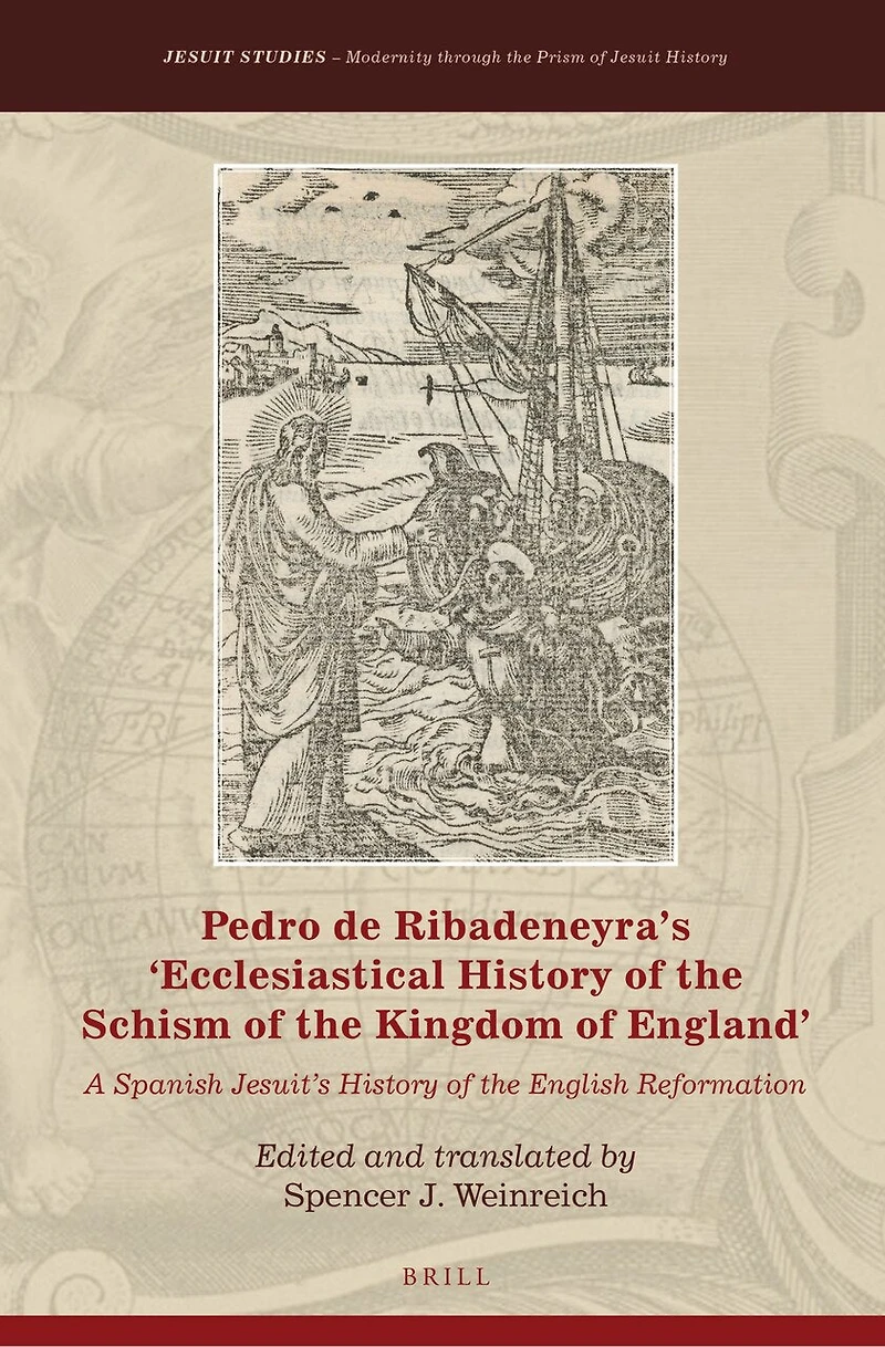 Pedro de Ribadeneyra’s 'Ecclesiastical History of the Schism of the Kingdom of England': A Spanish Jesuit’s History of the English Reformation