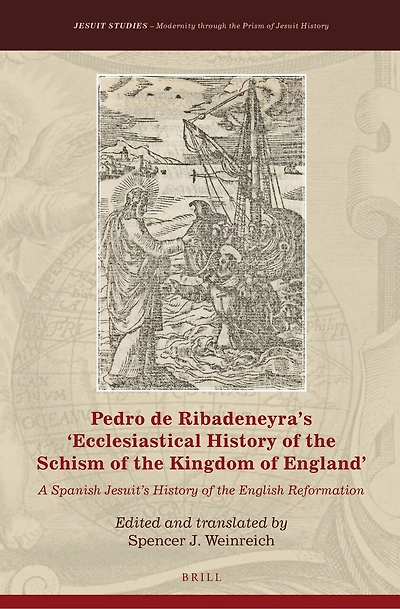 Pedro de Ribadeneyra’s 'Ecclesiastical History of the Schism of the Kingdom of England': A Spanish Jesuit’s History of the English Reformation
