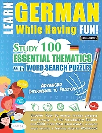 Learn German While Having Fun! - Advanced: INTERMEDIATE TO PRACTICED - STUDY 100 ESSENTIAL THEMATICS WITH WORD SEARCH PUZZLES - VOL.1 - Uncover How to Improve Foreign Language Skills Actively! - A Fun Vocabulary Builder.