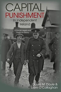Capital Punishment Independent Ireland: A Social, Legal and Political History