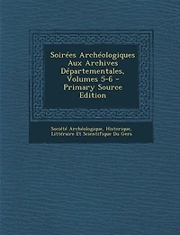 Soirées Archéologiques Aux Archives Départementales, Volumes 5-6 - Primary Source Edition
