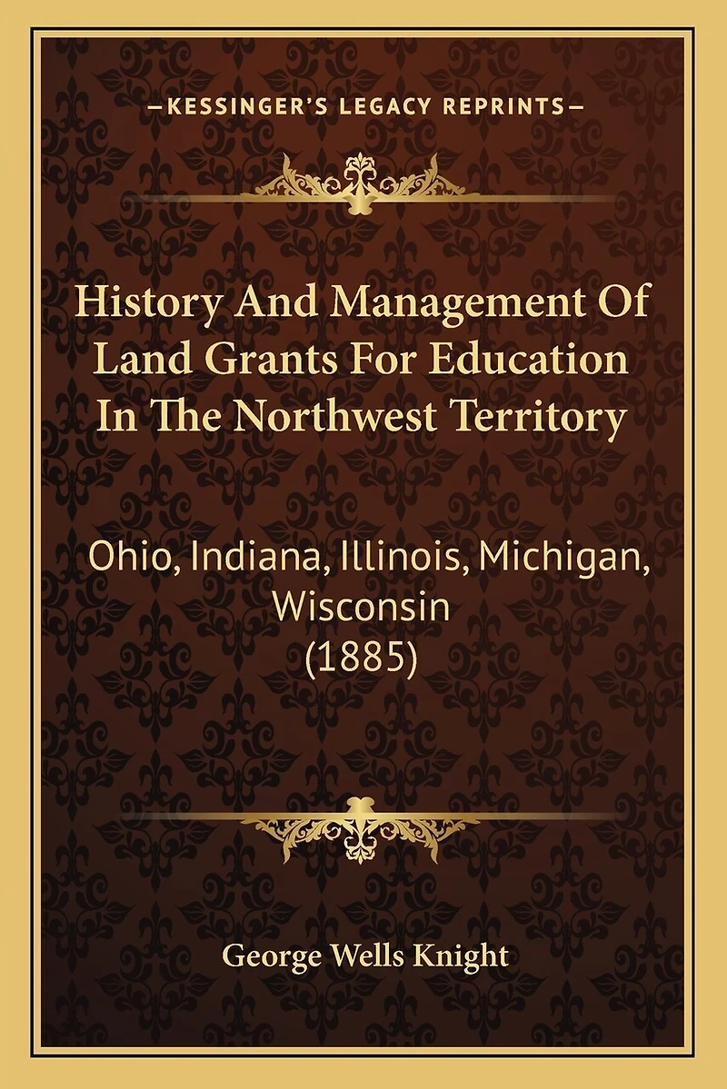 History and Management of Land Grants for Education in the Northwest Territory: Ohio, Indiana, Illinois, Michigan, Wisconsin (1885)