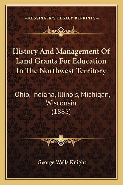 History and Management of Land Grants for Education in the Northwest Territory: Ohio, Indiana, Illinois, Michigan, Wisconsin (1885)