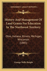 History and Management of Land Grants for Education in the Northwest Territory: Ohio, Indiana, Illinois, Michigan, Wisconsin (1885)