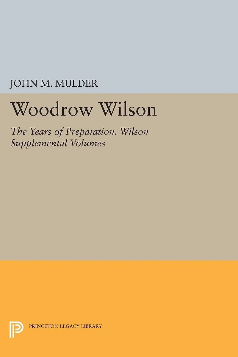 Woodrow Wilson: The Years of Preparation. Wilson Supplemental Volumes