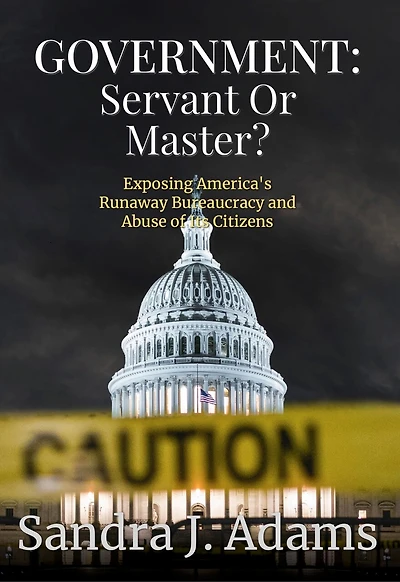 Government: Servant or Master?: Exposing America's Runaway Bureaucracy and Abuse of It's Citizens