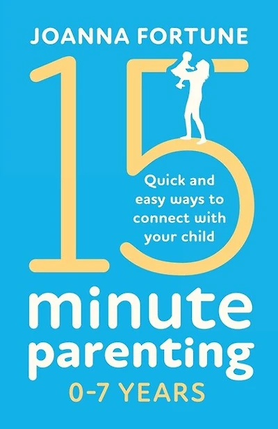 15-minute Parenting 0-7 Years: Quick And Easy Ways To Connect With Your Child