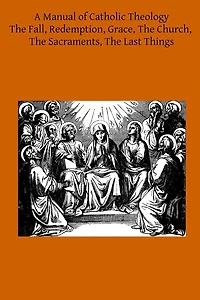 A Manual of Catholic Theology: Based on Scheeben's Dogmatik