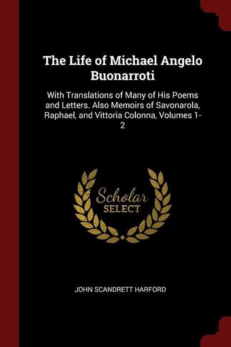 The Life of Michael Angelo Buonarroti: With Translations Many His Poems and Letters. Also Memoirs Savonarola, Raphael, Vittor