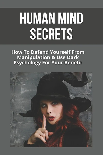 Human Mind Secrets: How To Defend Yourself From Manipulation & Use Dark Psychology For Your Benefit: Dark Psychology Secrets
