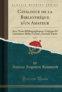 Catalogue de la Bibliothéque d'un Amateur, Vol. 3: Avec Notes Bibliographiques, Critiques Et Littéraires; Belles-Lettres, Seconde Partie (Classic Repr