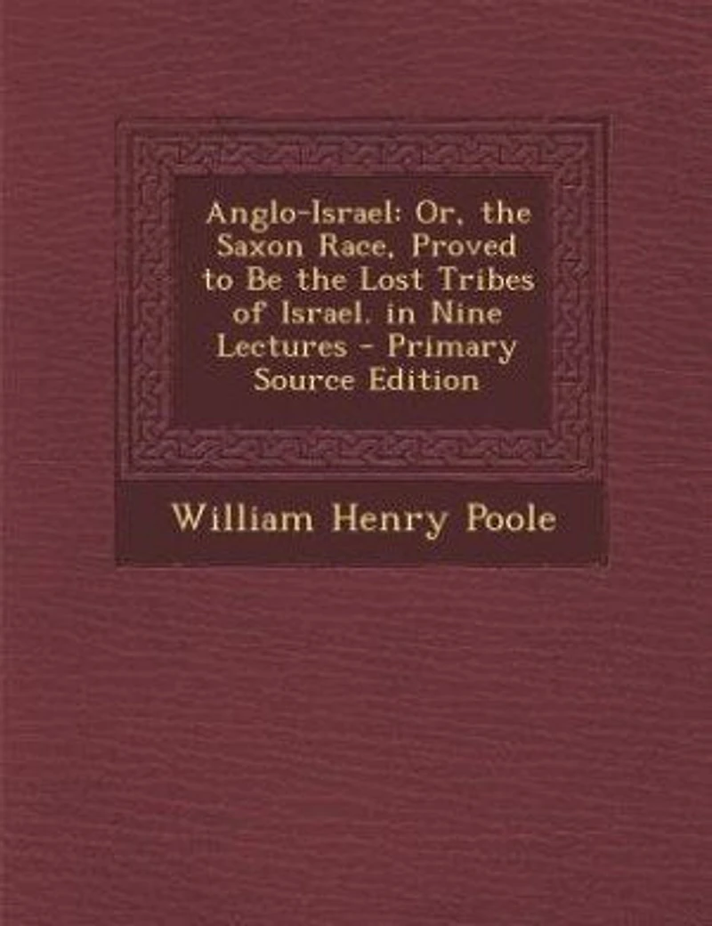 Anglo-Israel, or the Saxon Race Proved to Be Lost Tribes of Israel: Nine Lectures (Classic Reprint)