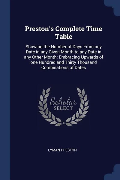Preston's Complete Time Table: Showing the Number of Days From any Date in any Given Month to any Date in any Other Month; Embraci