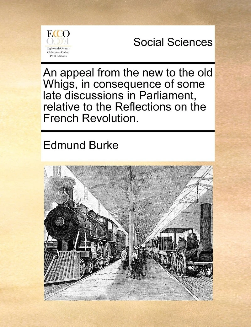 An Appeal From the new to the old Whigs, in Consequence of Some Late Discussions in Parliament