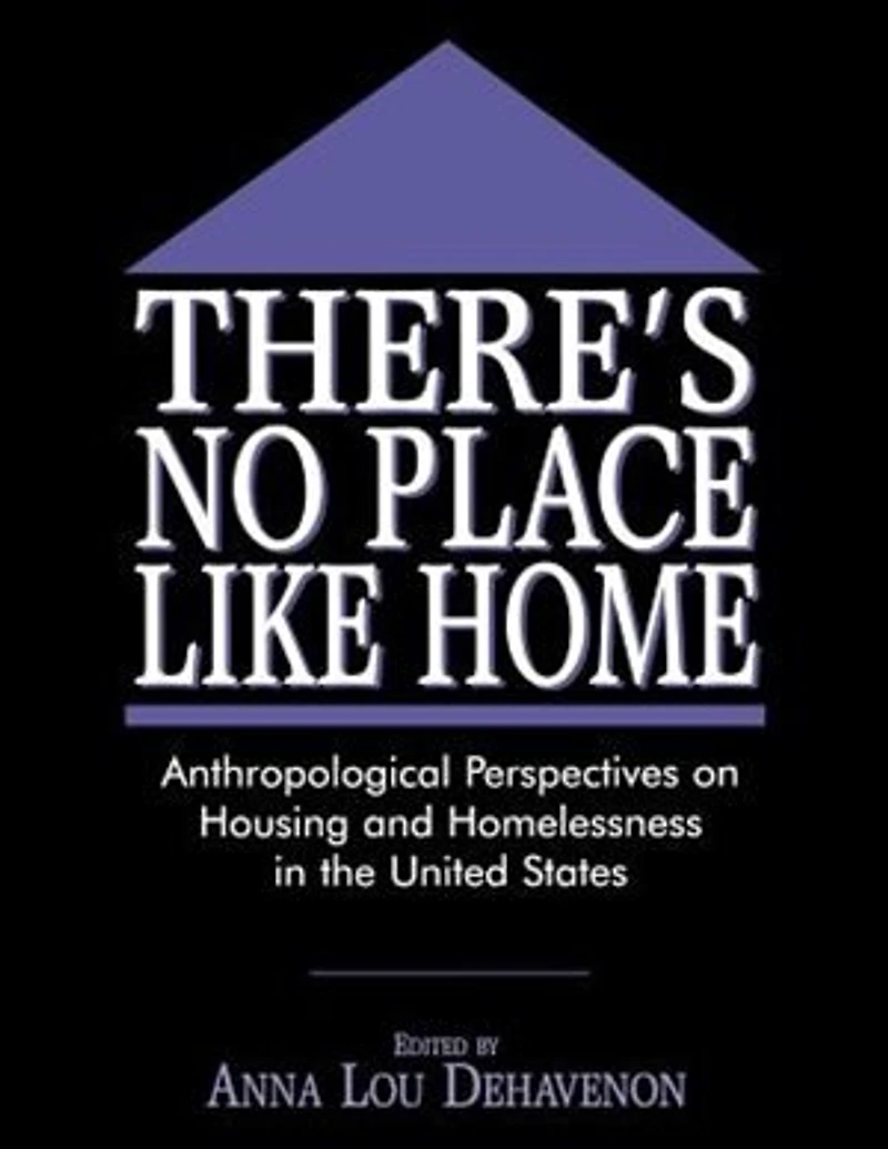 There's No Place Like Home: Anthropological Perspectives on Housing and Homelessness the United States