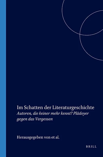 Im Schatten der Literaturgeschichte: Autoren, die keiner mehr kennt? Plädoyer gegen das Vergessen