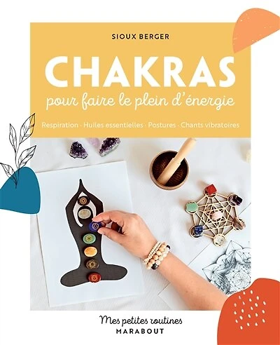 Chakras pour faire le plein d'énergie: respiration, huiles essentielles, postures, chants vibratoires