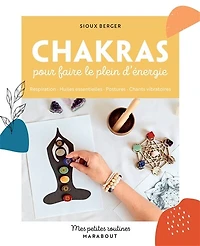 Chakras pour faire le plein d'énergie: respiration, huiles essentielles, postures, chants vibratoires