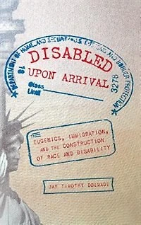 Disabled Upon Arrival: Eugenics, Immigration, And The Construction Of Race Disability