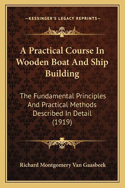 A Practical Course In Wooden Boat And Ship Building: The Fundamental Principles And Practical Methods Described In Detail (1919)