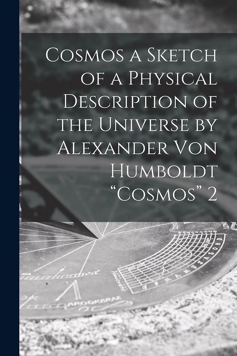 Cosmos a Sketch of a Physical Description of the Universe by Alexander Von Humboldt "Cosmos