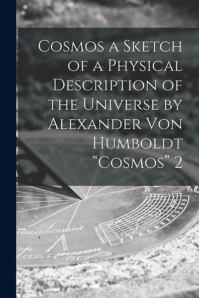 Cosmos a Sketch of a Physical Description of the Universe by Alexander Von Humboldt "Cosmos