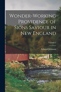 Wonder-Working Providence of Sions Saviour in New England; Volume 1