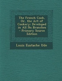 the French Cook, Or, Art of Cookery: Developed All Its Branches