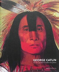 George Catlin, une vie à peindre les indiens des plaines