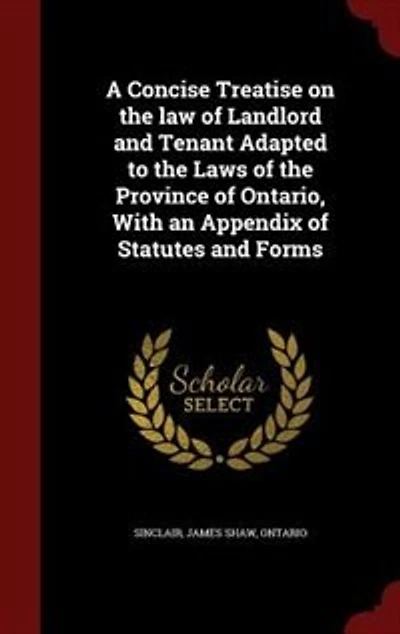 A Concise Treatise on the law of Landlord and Tenant Adapted to Laws Province Ontario, With an Appendix Statutes Forms