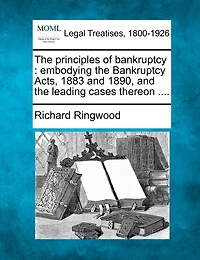 the Principles of Bankruptcy: Embodying Bankruptcy Acts, 1883 and 1890, Leading Cases Thereon; Part Debtors Ac