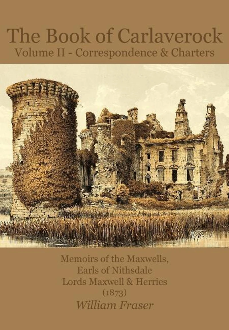 The Book Of Carlaverock Volume 2 - Correspondence And Charters Of The Maxwells, Earls Of Nithsdale, Lords Maxwell & Herries (1873)