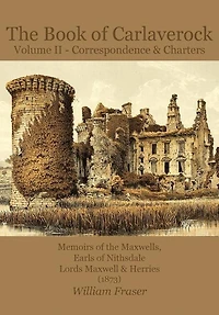 The Book Of Carlaverock Volume 2 - Correspondence And Charters Of The Maxwells, Earls Of Nithsdale, Lords Maxwell & Herries (1873)