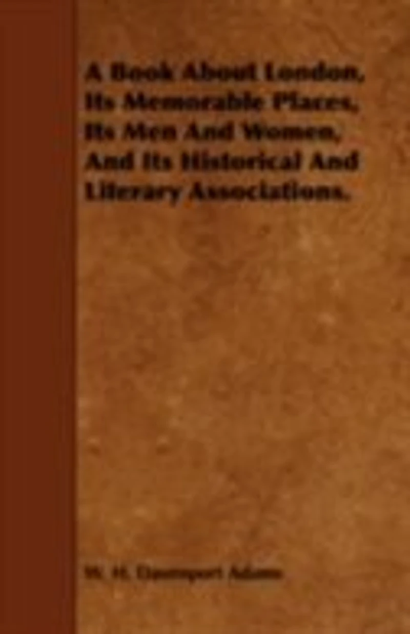 A Book About London: Its Memorable Places, Men and Women, Historical Literary Associations (Classic Repr