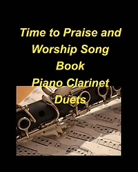 Time to Praise and Worship Song Book Piano Clarinet Duets: Piano Clarinet Duets Worship Praise easy Lyrics Church
